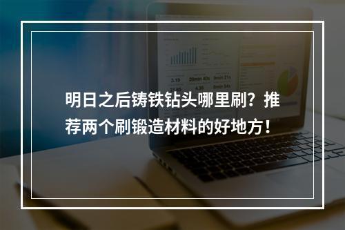 明日之后铸铁钻头哪里刷？推荐两个刷锻造材料的好地方！