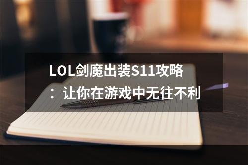 LOL剑魔出装S11攻略：让你在游戏中无往不利