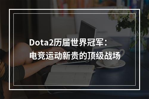 Dota2历届世界冠军：电竞运动新贵的顶级战场