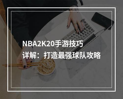 NBA2K20手游技巧详解：打造最强球队攻略