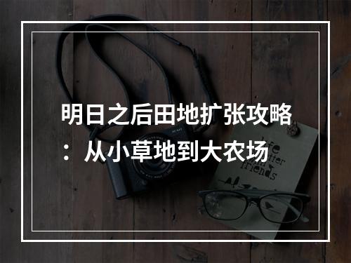 明日之后田地扩张攻略：从小草地到大农场