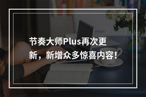 节奏大师Plus再次更新，新增众多惊喜内容！