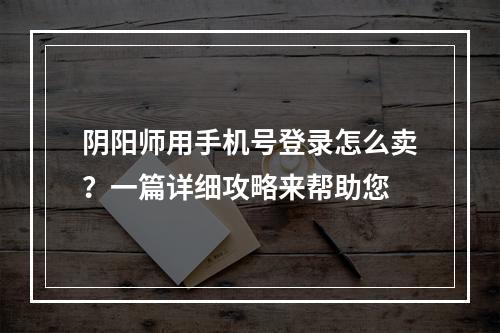 阴阳师用手机号登录怎么卖？一篇详细攻略来帮助您