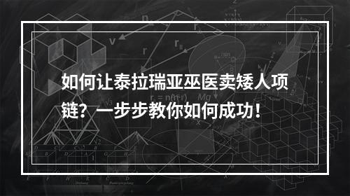 如何让泰拉瑞亚巫医卖矮人项链？一步步教你如何成功！