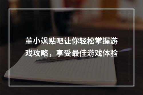 董小飒贴吧让你轻松掌握游戏攻略，享受最佳游戏体验