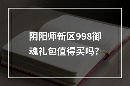 阴阳师新区998御魂礼包值得买吗？