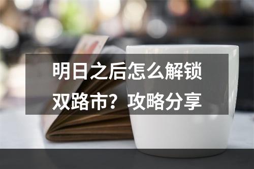 明日之后怎么解锁双路市？攻略分享