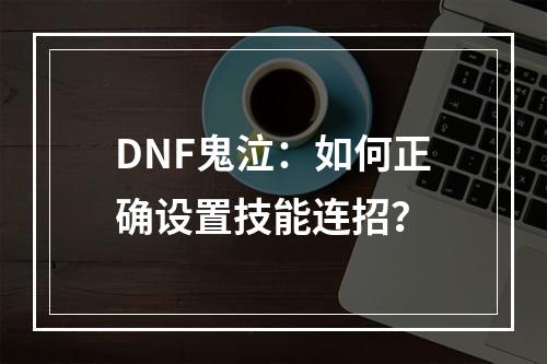 DNF鬼泣：如何正确设置技能连招？