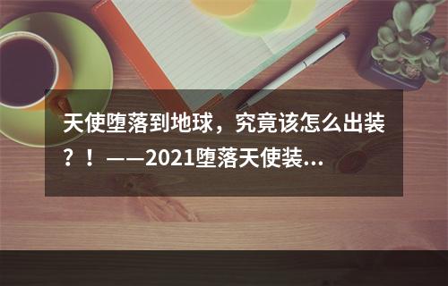 天使堕落到地球，究竟该怎么出装？！——2021堕落天使装备攻略