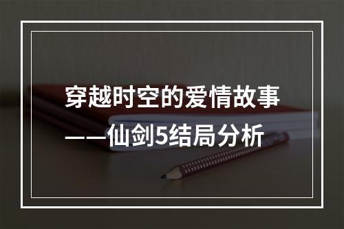 穿越时空的爱情故事——仙剑5结局分析