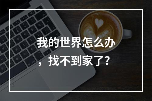 我的世界怎么办，找不到家了？