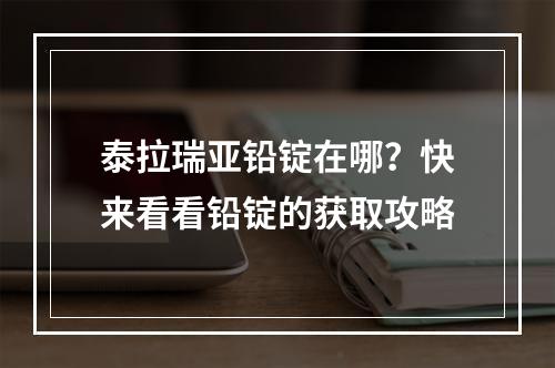 泰拉瑞亚铅锭在哪？快来看看铅锭的获取攻略