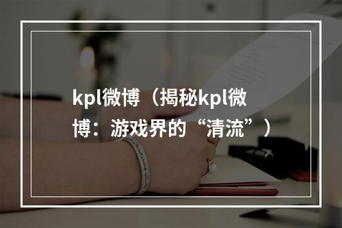 kpl微博（揭秘kpl微博：游戏界的“清流”）