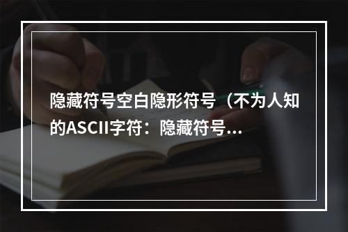 隐藏符号空白隐形符号（不为人知的ASCII字符：隐藏符号和隐形符号是如何影响文本的？）