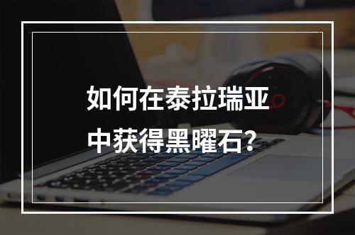 如何在泰拉瑞亚中获得黑曜石？