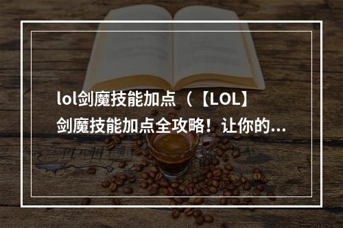 lol剑魔技能加点（【LOL】剑魔技能加点全攻略！让你的剑魔更酷更强！）