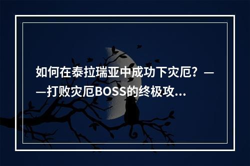 如何在泰拉瑞亚中成功下灾厄？——打败灾厄BOSS的终极攻略