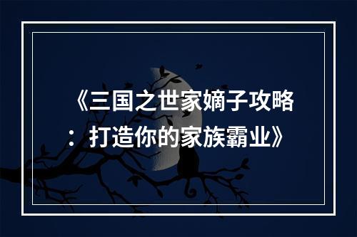 《三国之世家嫡子攻略：打造你的家族霸业》