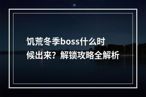 饥荒冬季boss什么时候出来？解锁攻略全解析