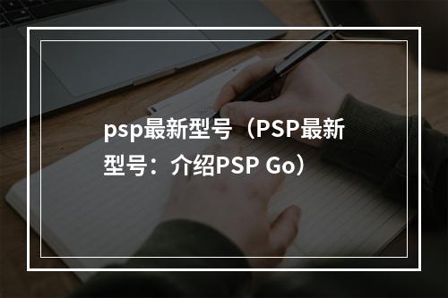 psp最新型号（PSP最新型号：介绍PSP Go）