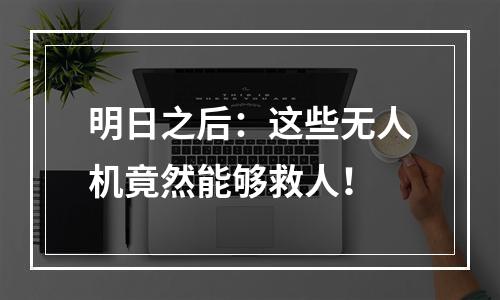 明日之后：这些无人机竟然能够救人！