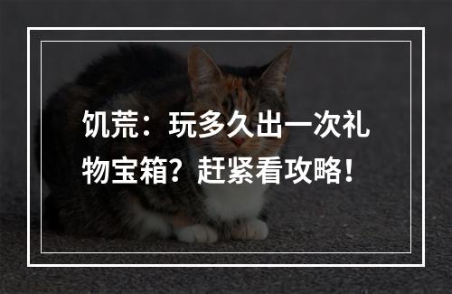 饥荒：玩多久出一次礼物宝箱？赶紧看攻略！