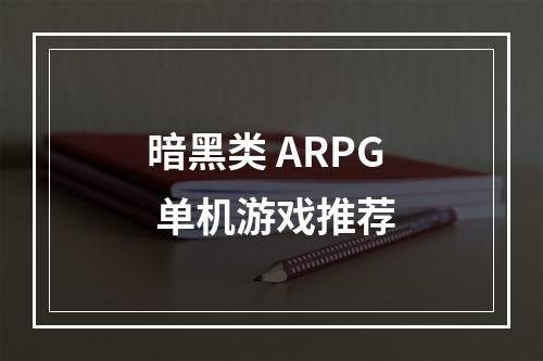 暗黑类 ARPG 单机游戏推荐