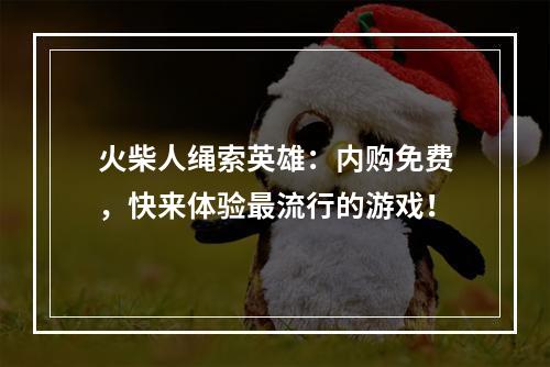 火柴人绳索英雄：内购免费，快来体验最流行的游戏！