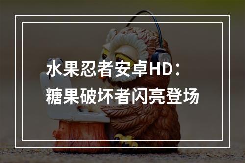 水果忍者安卓HD：糖果破坏者闪亮登场