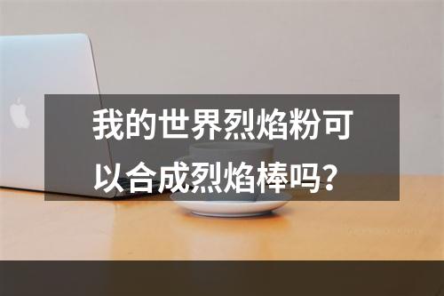 我的世界烈焰粉可以合成烈焰棒吗？