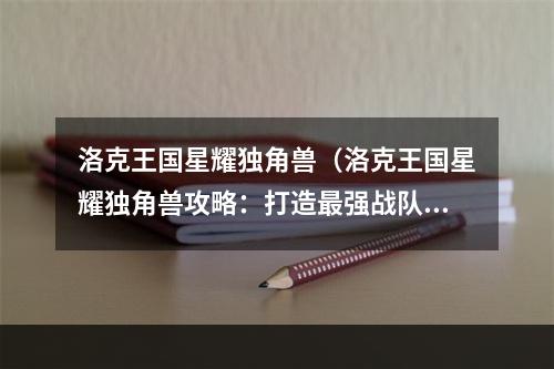 洛克王国星耀独角兽（洛克王国星耀独角兽攻略：打造最强战队，征服星辰**吧！）