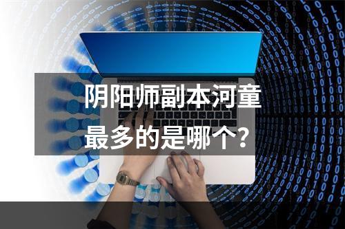 阴阳师副本河童最多的是哪个？