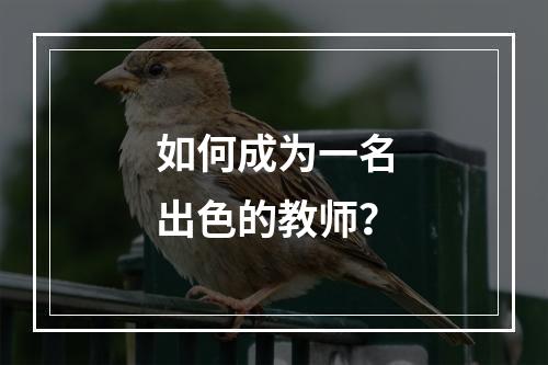 如何成为一名出色的教师？