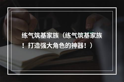 练气筑基家族（练气筑基家族！打造强大角色的神器！）