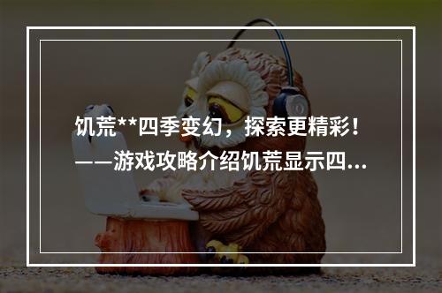 饥荒**四季变幻，探索更精彩！——游戏攻略介绍饥荒显示四季mod