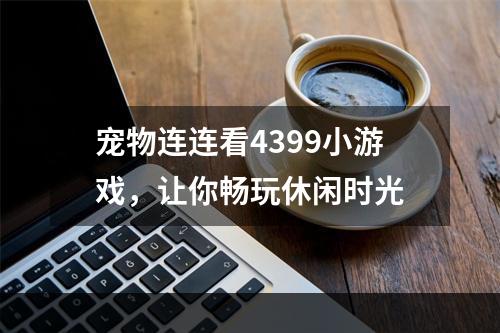 宠物连连看4399小游戏，让你畅玩休闲时光