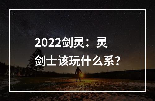 2022剑灵：灵剑士该玩什么系？