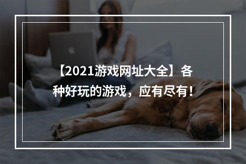 【2021游戏网址大全】各种好玩的游戏，应有尽有！