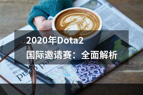 2020年Dota2国际邀请赛：全面解析