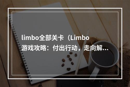 limbo全部关卡（Limbo游戏攻略：付出行动，走向解谜。）