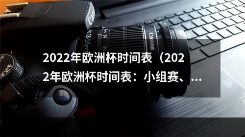 2022年欧洲杯时间表（2022年欧洲杯时间表：小组赛、淘汰赛详细赛程一览）