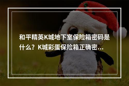 和平精英K城地下室保险箱密码是什么？K城彩蛋保险箱正确密码介绍[多图]--安卓攻略网