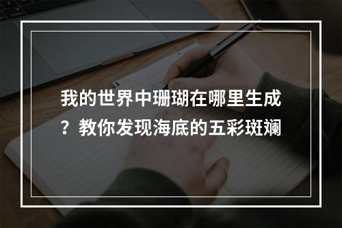 我的世界中珊瑚在哪里生成？教你发现海底的五彩斑斓