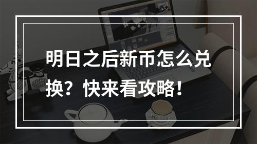 明日之后新币怎么兑换？快来看攻略！