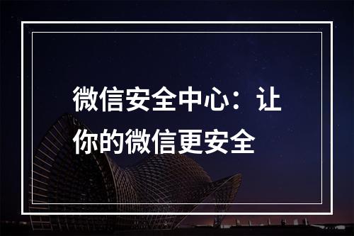 微信安全中心：让你的微信更安全