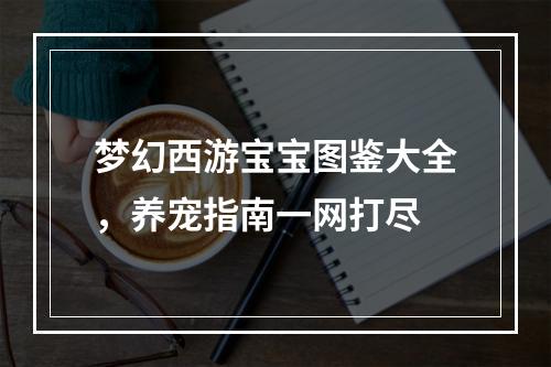 梦幻西游宝宝图鉴大全，养宠指南一网打尽