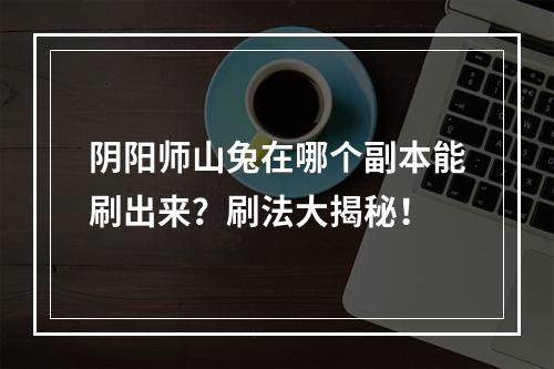 阴阳师山兔在哪个副本能刷出来？刷法大揭秘！