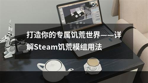 打造你的专属饥荒世界——详解Steam饥荒模组用法