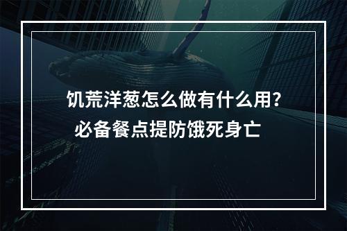 饥荒洋葱怎么做有什么用？  必备餐点提防饿死身亡