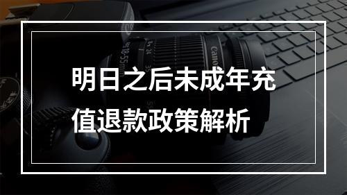 明日之后未成年充值退款政策解析